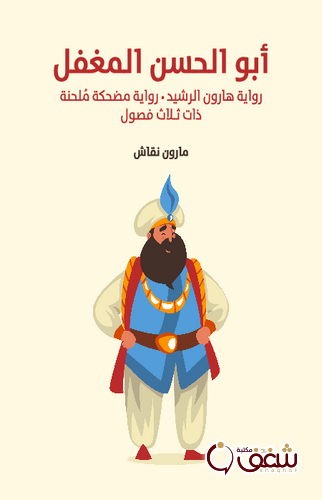 مسرحية أبو الحسن المغفل ؛ رواية هارون الرشيد رواية مضحكة ملحنة ذات ثلاثة فصول للمؤلف مارون نقاش